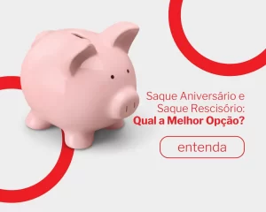 Saque Aniversário e Saque Rescisório